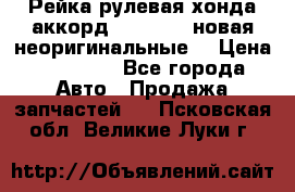 Рейка рулевая хонда аккорд 2003-2007 новая неоригинальные. › Цена ­ 15 000 - Все города Авто » Продажа запчастей   . Псковская обл.,Великие Луки г.